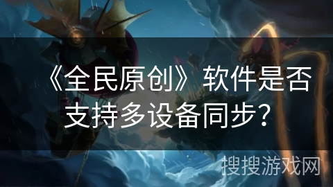 《全民原创》软件是否支持多设备同步？