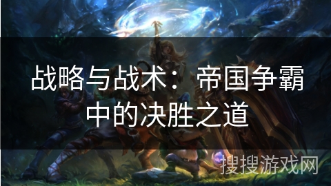 战略与战术：帝国争霸中的决胜之道
