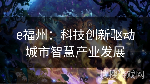 e福州：科技创新驱动城市智慧产业发展