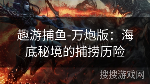 趣游捕鱼-万炮版：海底秘境的捕捞历险