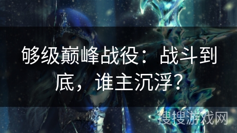 够级巅峰战役：战斗到底，谁主沉浮？