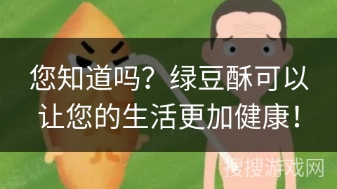 您知道吗？绿豆酥可以让您的生活更加健康！