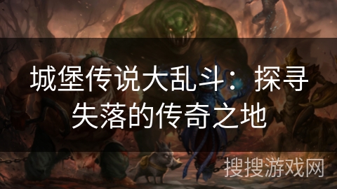 城堡传说大乱斗:探寻失落的传奇之地 城堡传说大乱斗:探寻失落的传奇之地