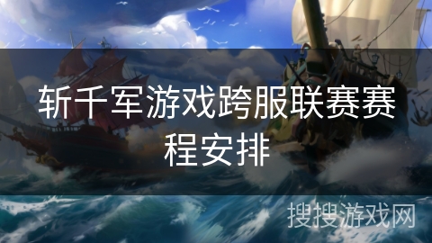 斩千军游戏跨服联赛赛程安排