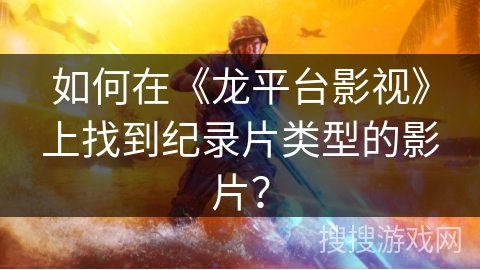 如何在《龙平台影视》上找到纪录片类型的影片？