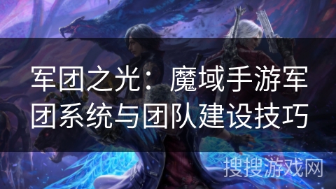 军团之光：魔域手游军团系统与团队建设技巧