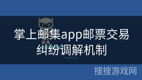 掌上邮集app邮票交易纠纷调解机制
