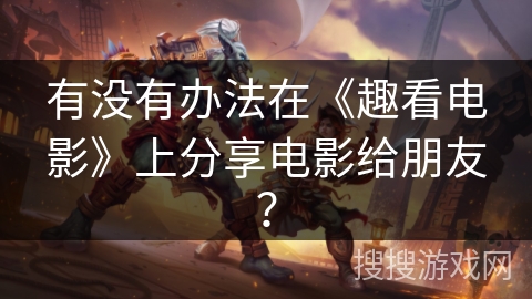 有没有办法在《趣看电影》上分享电影给朋友？