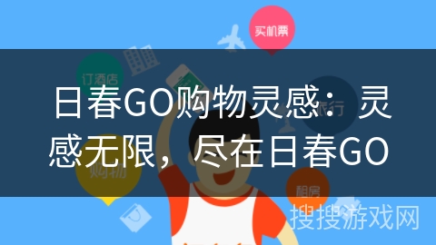 日春GO购物灵感：灵感无限，尽在日春GO