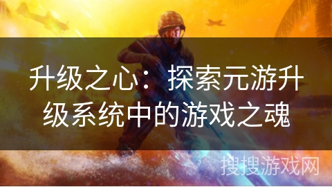 升级之心：探索元游升级系统中的游戏之魂