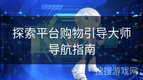 探索平台购物引导大师导航指南