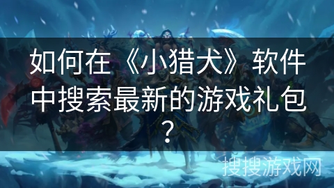 如何在《小猎犬》软件中搜索最新的游戏礼包？