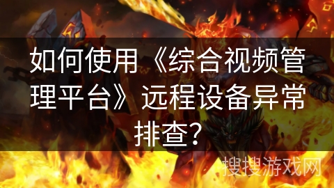 如何使用《综合视频管理平台》远程设备异常排查? 如何使用《综合视频管理平台》远程设备异常排查?