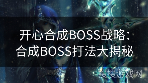 开心合成BOSS战略:合成BOSS打法大揭秘 开心合成BOSS战略:合成BOSS打法大揭秘