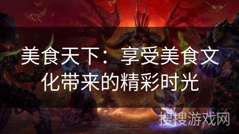 美食天下：享受美食文化带来的精彩时光