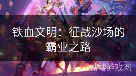 铁血文明：征战沙场的霸业之路
