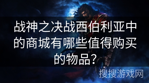 战神之决战西伯利亚中的商城有哪些值得购买的物品? 战神之决战西伯利亚中的商城有哪些值得购买的物品?