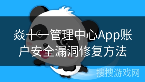 焱十一管理中心App账户安全漏洞修复方法