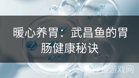 暖心养胃：武昌鱼的胃肠健康秘诀