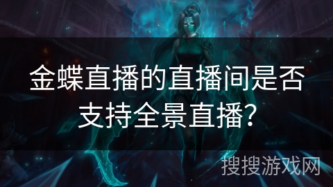 金蝶直播的直播间是否支持全景直播? 金蝶直播的直播间是否支持全景直播?