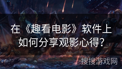 在《趣看电影》软件上如何分享观影心得？