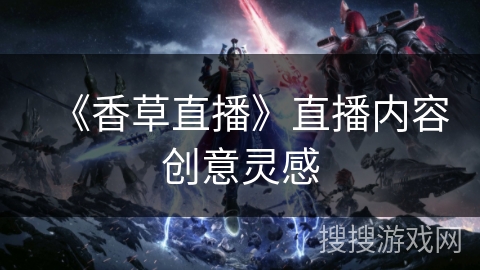 《香草直播》直播内容创意灵感