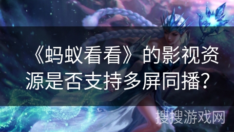 《蚂蚁看看》的影视资源是否支持多屏同播？