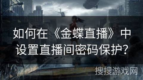 如何在《金蝶直播》中设置直播间密码保护? 如何在《金蝶直播》中设置直播间密码保护?