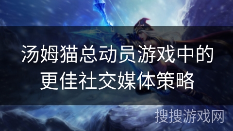 汤姆猫总动员游戏中的更佳社交媒体策略