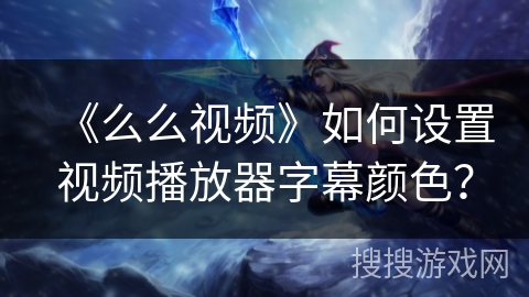 《么么视频》如何设置视频播放器字幕颜色？