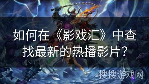 如何在《影戏汇》中查找最新的热播影片？
