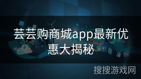 芸芸购商城app最新优惠大揭秘