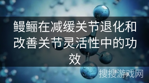 鳗鲡在减缓关节退化和改善关节灵活性中的功效