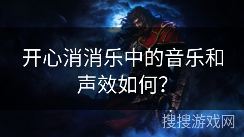 开心消消乐中的音乐和声效如何？