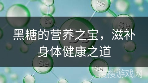 黑糖的营养之宝，滋补身体健康之道