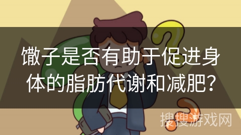 馓子是否有助于促进身体的脂肪代谢和减肥？