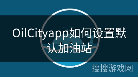 OilCityapp如何设置默认加油站