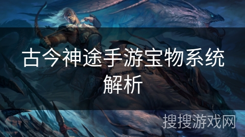 古今神途手游宝物系统解析 古今神途手游宝物系统解析
