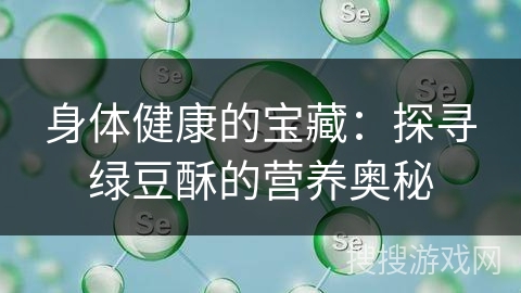 身体健康的宝藏：探寻绿豆酥的营养奥秘