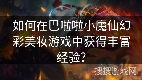 如何在巴啦啦小魔仙幻彩美妆游戏中获得丰富经验？