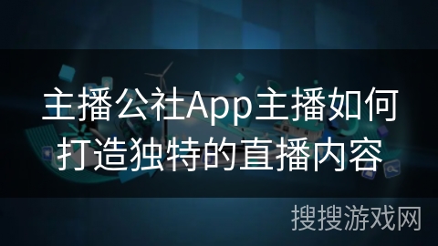 主播公社App主播如何打造独特的直播内容
