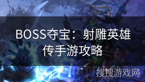 BOSS夺宝：射雕英雄传手游攻略