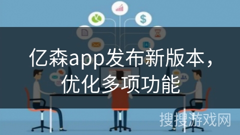 亿森app发布新版本，优化多项功能