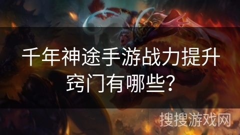 千年神途手游战力提升窍门有哪些? 千年神途手游战力提升窍门有哪些?
