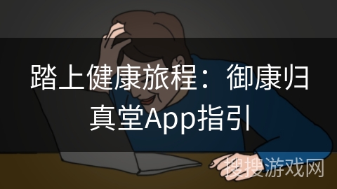 踏上健康旅程：御康归真堂App指引