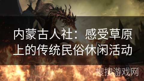 内蒙古人社：感受草原上的传统民俗休闲活动