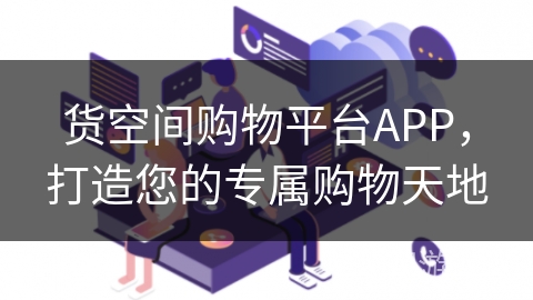 货空间购物平台APP，打造您的专属购物天地