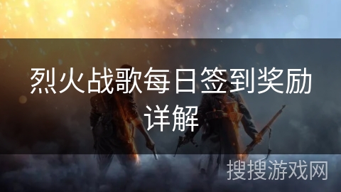 烈火战歌每日签到奖励详解