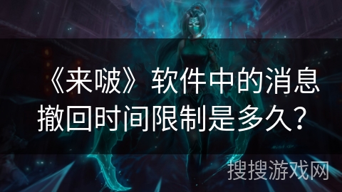 《来啵》软件中的消息撤回时间限制是多久？