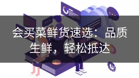 会买菜鲜货速选：品质生鲜，轻松抵达